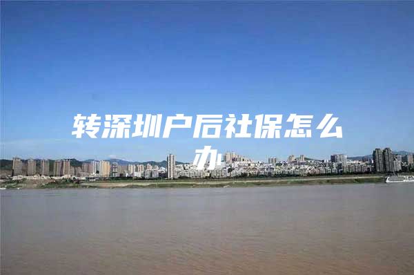 转深圳户后社保怎么办