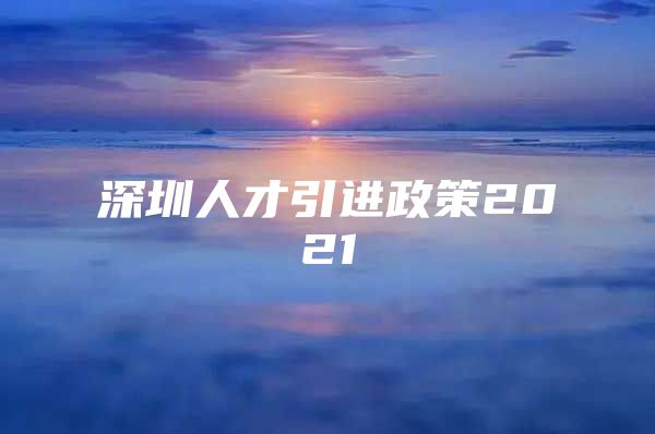 深圳人才引进政策2021