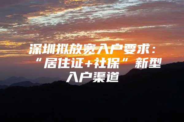 深圳拟放宽入户要求：“居住证+社保”新型入户渠道