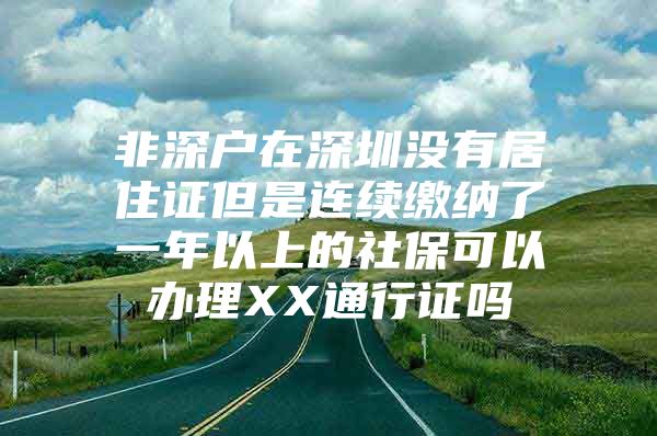 非深户在深圳没有居住证但是连续缴纳了一年以上的社保可以办理XX通行证吗