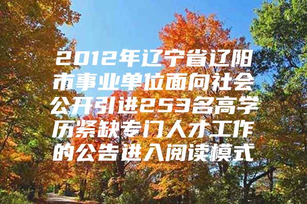 2012年辽宁省辽阳市事业单位面向社会公开引进253名高学历紧缺专门人才工作的公告进入阅读模式