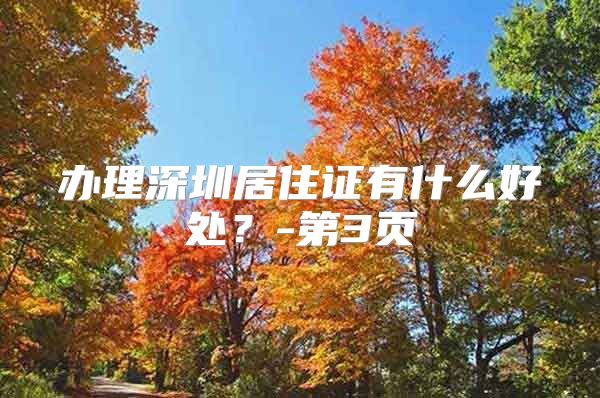 办理深圳居住证有什么好处？-第3页